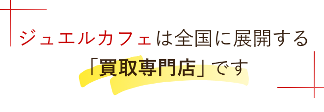 ジュエルカフェは全国に展開する「買取専門店」です